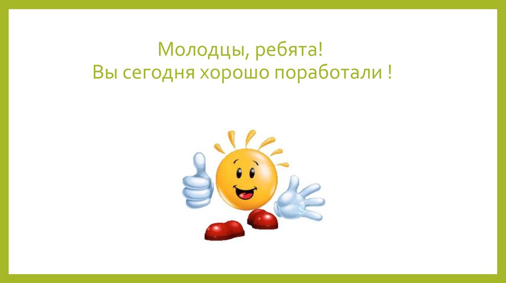 Молодцы черти. Молодцы ребята. Молодцы хорошо поработали. Вы сегодня молодцы. Молодцы хорошо потрудились.