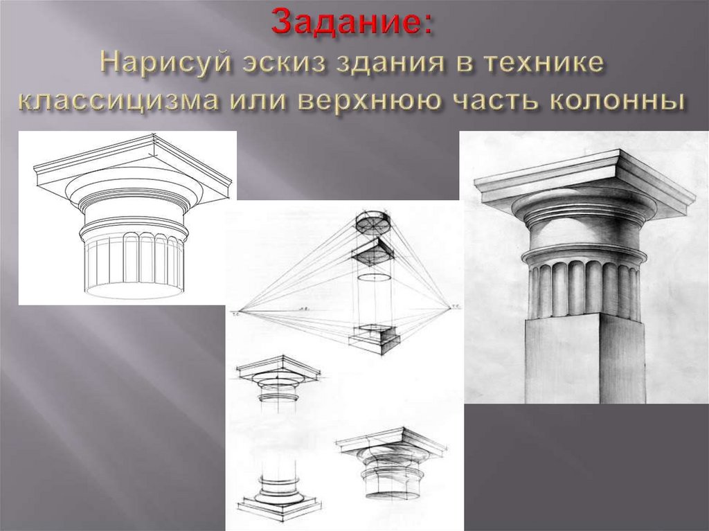 Задание: Нарисуй эскиз здания в технике классицизма или верхнюю часть колонны