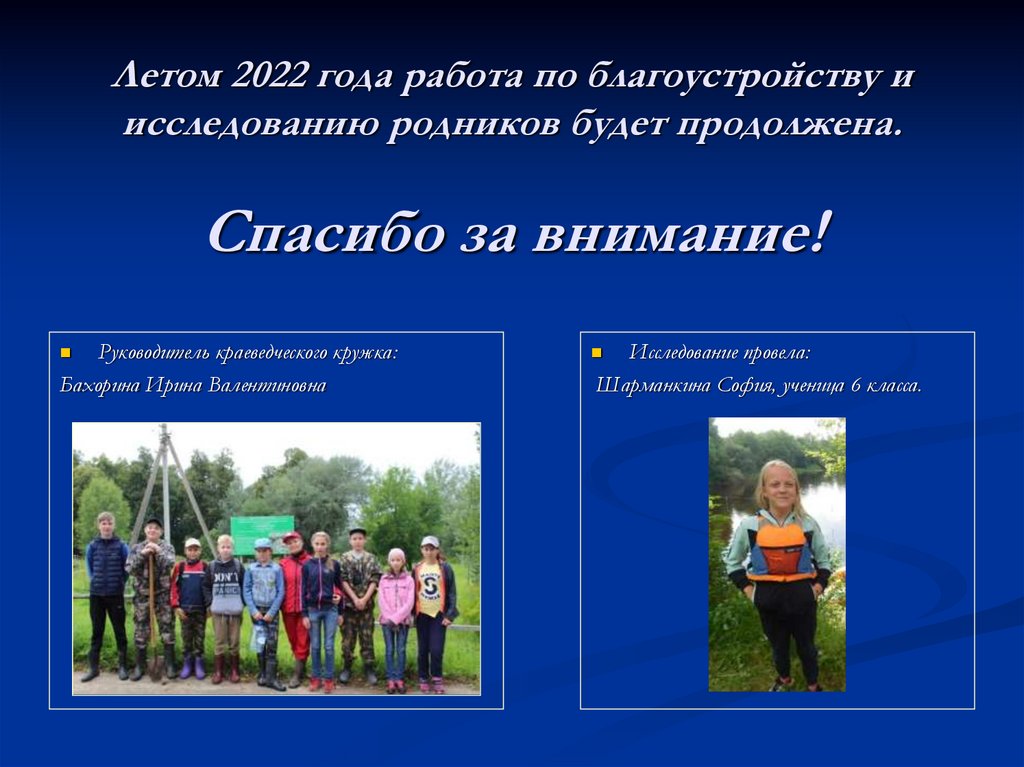 Летом 2022 года работа по благоустройству и исследованию родников будет продолжена. Спасибо за внимание!
