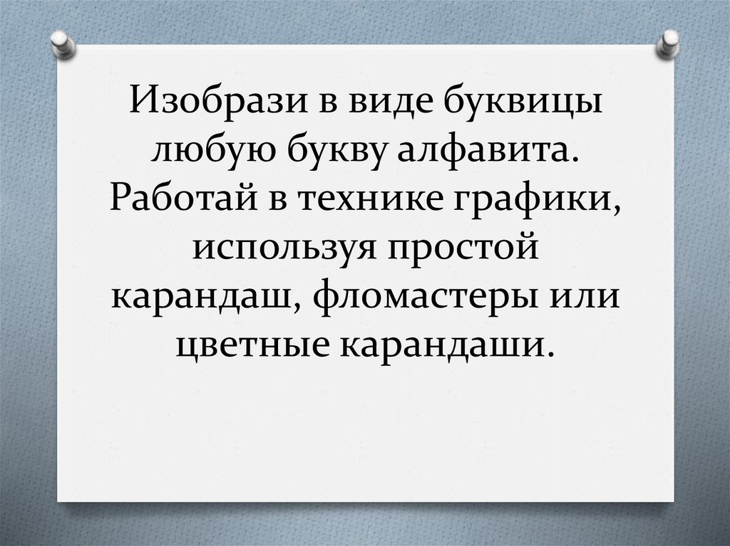 Изобрази в виде буквицы любую букву алфавита. Работай в технике графики, используя простой карандаш, фломастеры или цветные