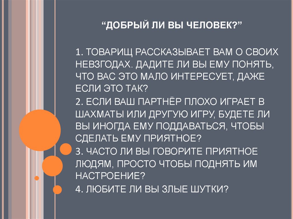 “ДОБРЫЙ ЛИ ВЫ ЧЕЛОВЕК?” 1. ТОВАРИЩ РАССКАЗЫВАЕТ ВАМ О СВОИХ НЕВЗГОДАХ. ДАДИТЕ ЛИ ВЫ ЕМУ ПОНЯТЬ, ЧТО ВАС ЭТО МАЛО ИНТЕРЕСУЕТ,
