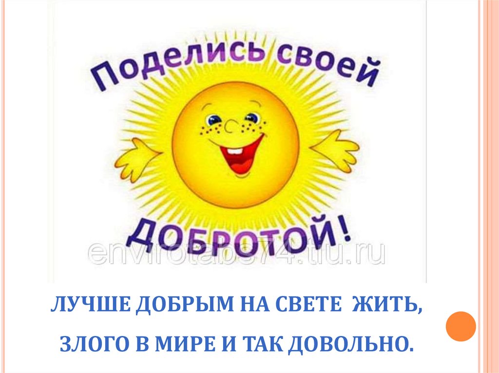 ЛУЧШЕ ДОБРЫМ НА СВЕТЕ ЖИТЬ, ЗЛОГО В МИРЕ И ТАК ДОВОЛЬНО.