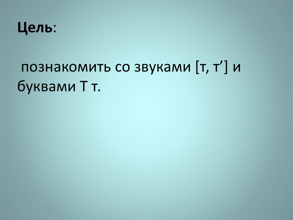 Цель: познакомить со звуками [т, тʼ] и буквами Т т.