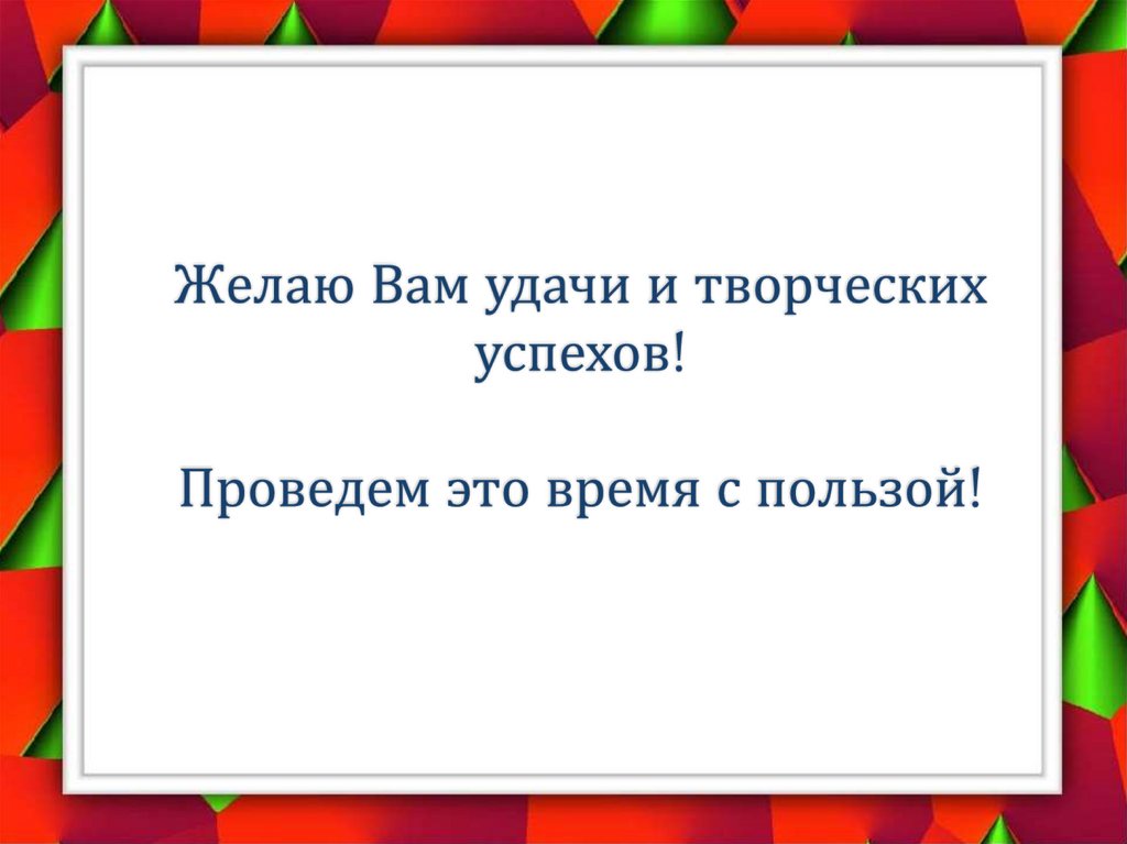 Желаю Вам удачи и творческих успехов! Проведем это время с пользой!