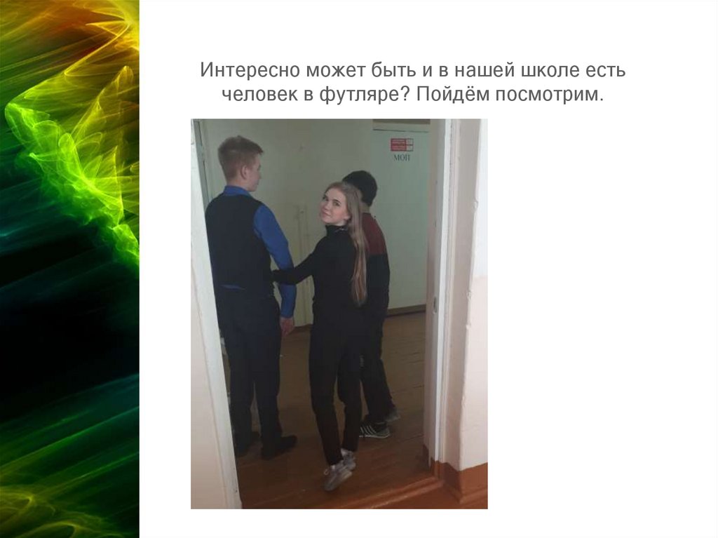 Интересно может быть и в нашей школе есть человек в футляре? Пойдём посмотрим.