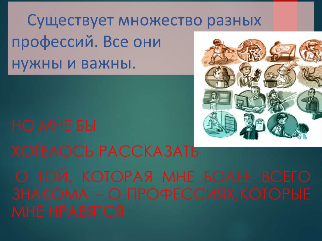 Существует множество разных профессий. Все они нужны и важны.