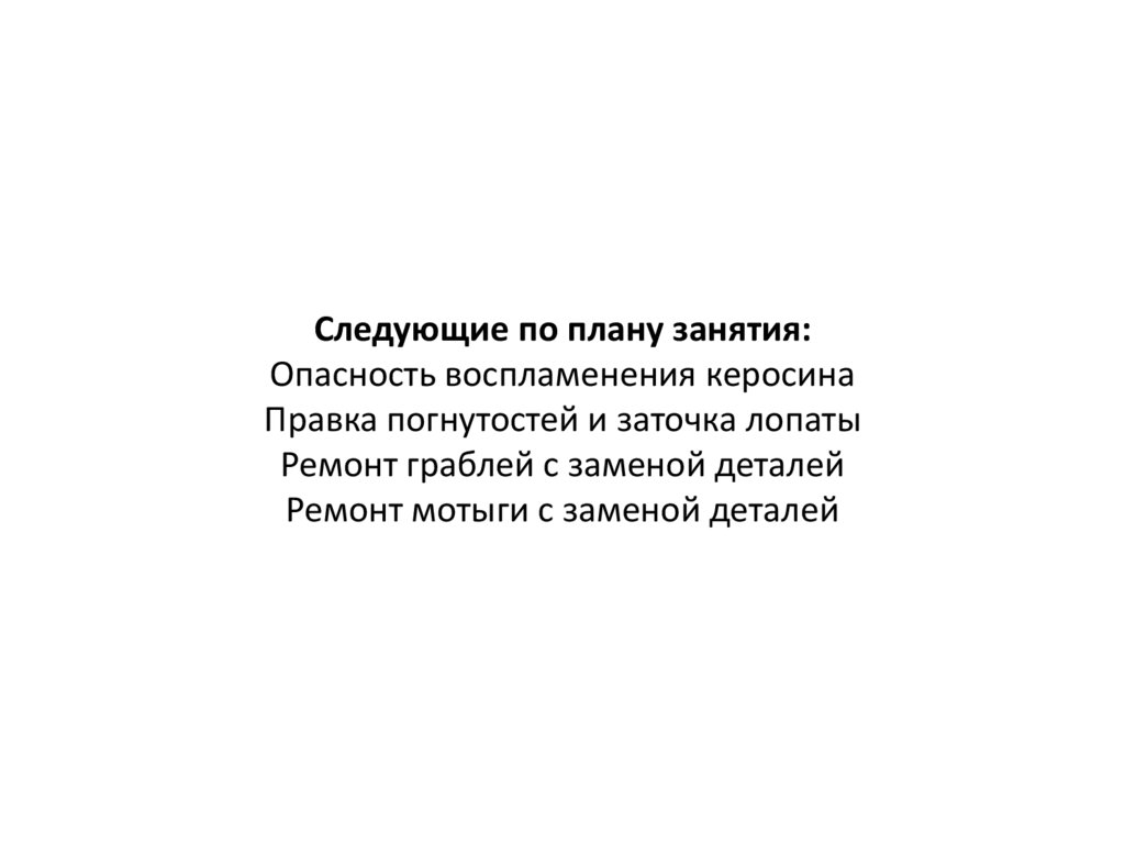 Следующие по плану занятия: Опасность воспламенения керосина Правка погнутостей и заточка лопаты Ремонт граблей с заменой