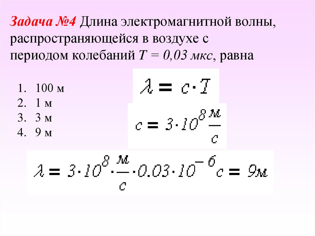 Задача №4 Длина электромагнитной волны, распространяющейся в воздухе с периодом колебаний T = 0,03 мкс, равна