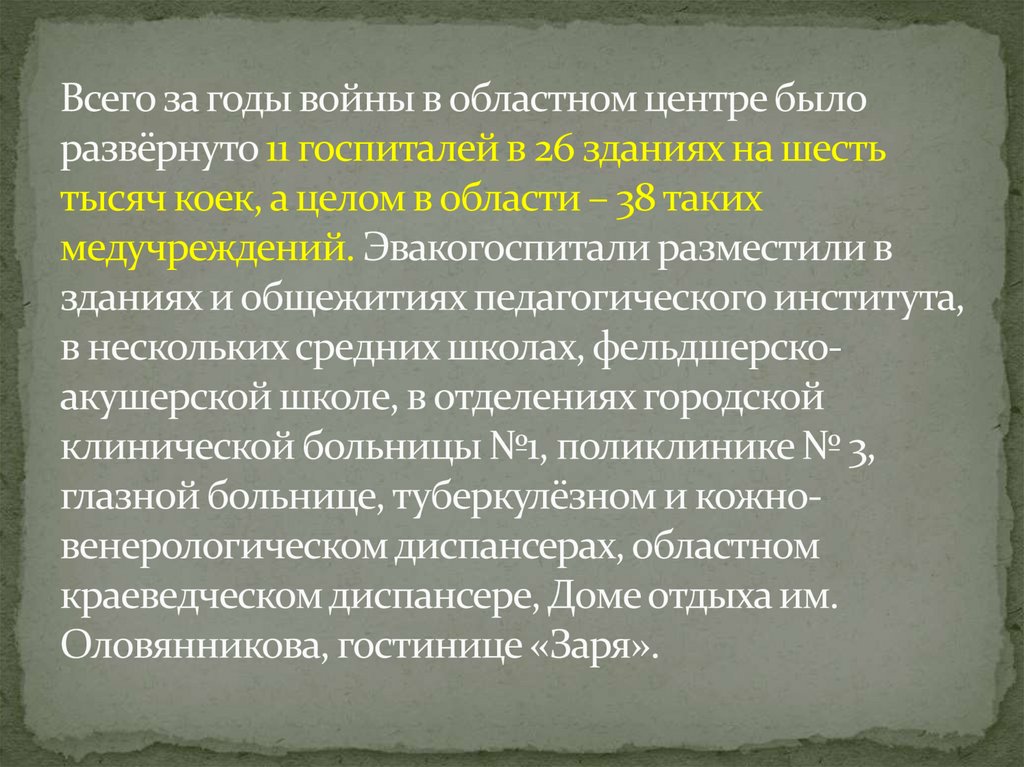 Всего за годы войны в областном центре было развёрнуто 11 госпиталей в 26 зданиях на шесть тысяч коек, а целом в области – 38