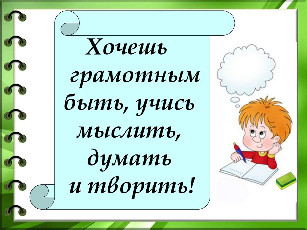 Первым уроком был русский. Хочешь грамотным быть учись мыслить думать и творить. Учись учиться. Учись учиться презентация. Хочу быть грамотным.