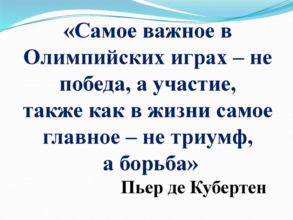 «Самое важное в Олимпийских играх – не победа, а участие, также как в жизни самое главное – не триумф, а борьба» Пьер де