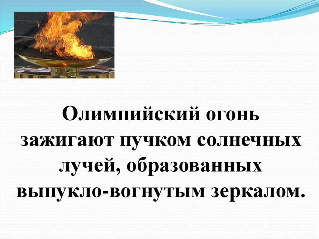 Олимпийский огонь зажигают пучком солнечных лучей, образованных выпукло-вогнутым зеркалом.