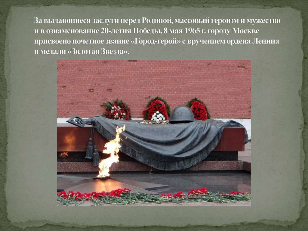 За выдающиеся заслуги перед Родиной, массовый героизм и мужество и в ознаменование 20-летия Победы, 8 мая 1965 г. городу Москве