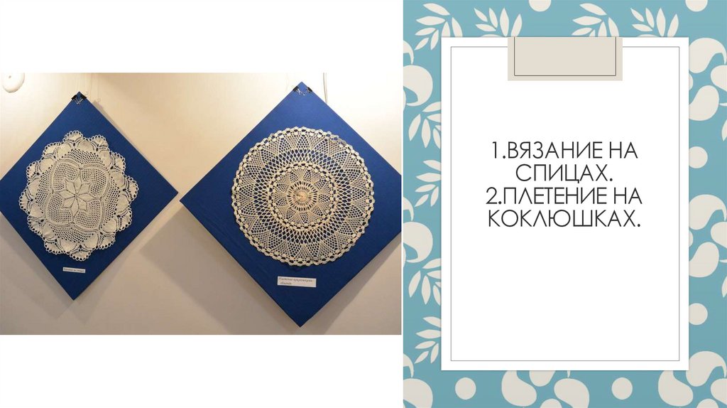 1.Вязание на спицах. 2.Плетение на коклюшках.