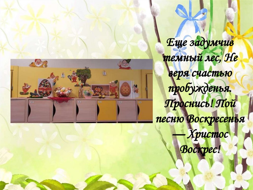 Еще задумчив темный лес, Не веря счастью пробужденья. Проснись! Пой песню Воскресенья — Христос Воскрес!