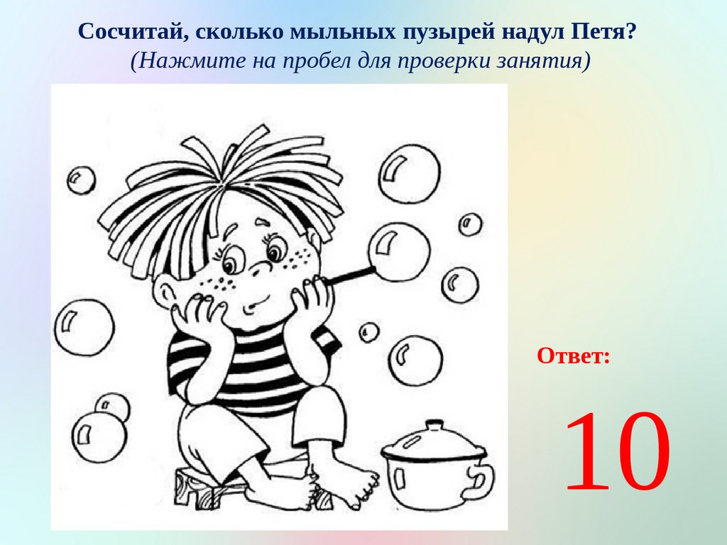 Сосчитай, сколько мыльных пузырей надул Петя? (Нажмите на пробел для проверки занятия)
