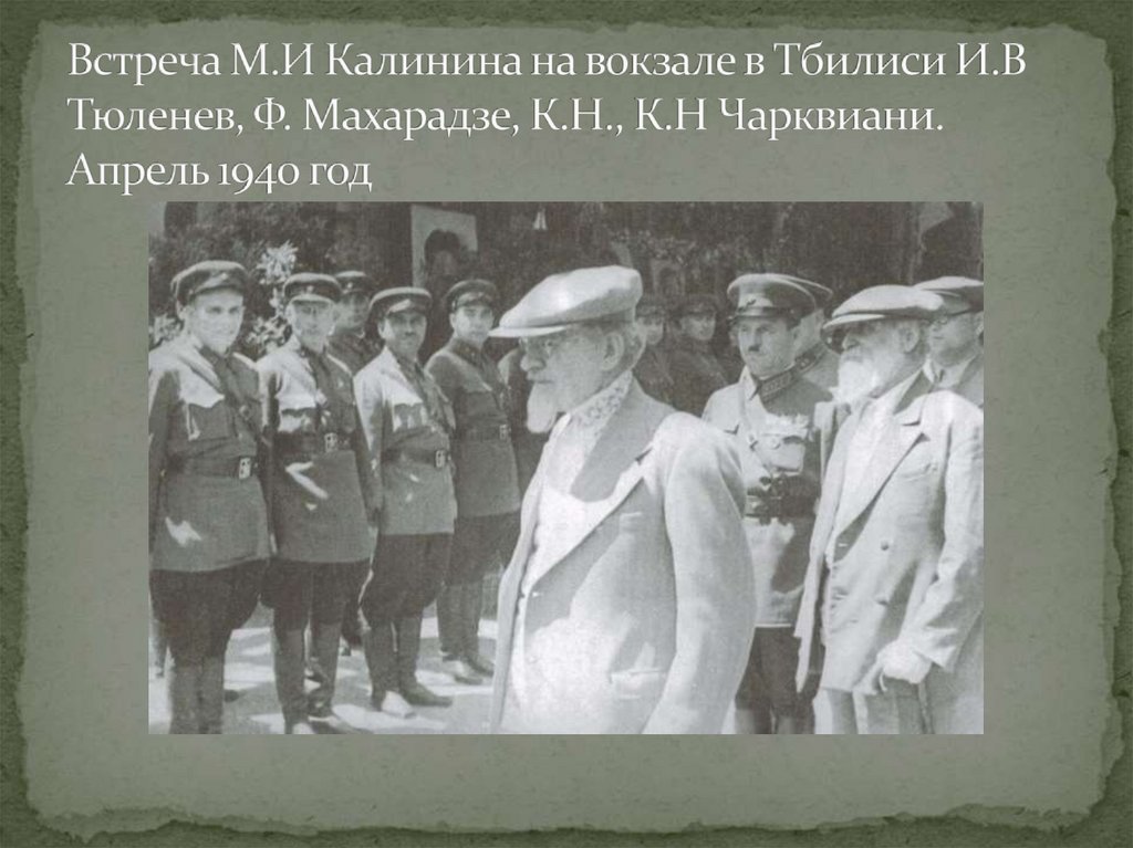 Встреча М.И Калинина на вокзале в Тбилиси И.В Тюленев, Ф. Махарадзе, К.Н., К.Н Чарквиани. Апрель 1940 год