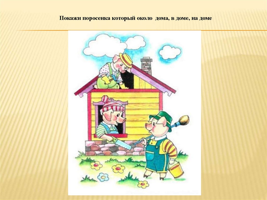 Покажи поросенка который около дома, в доме, на доме