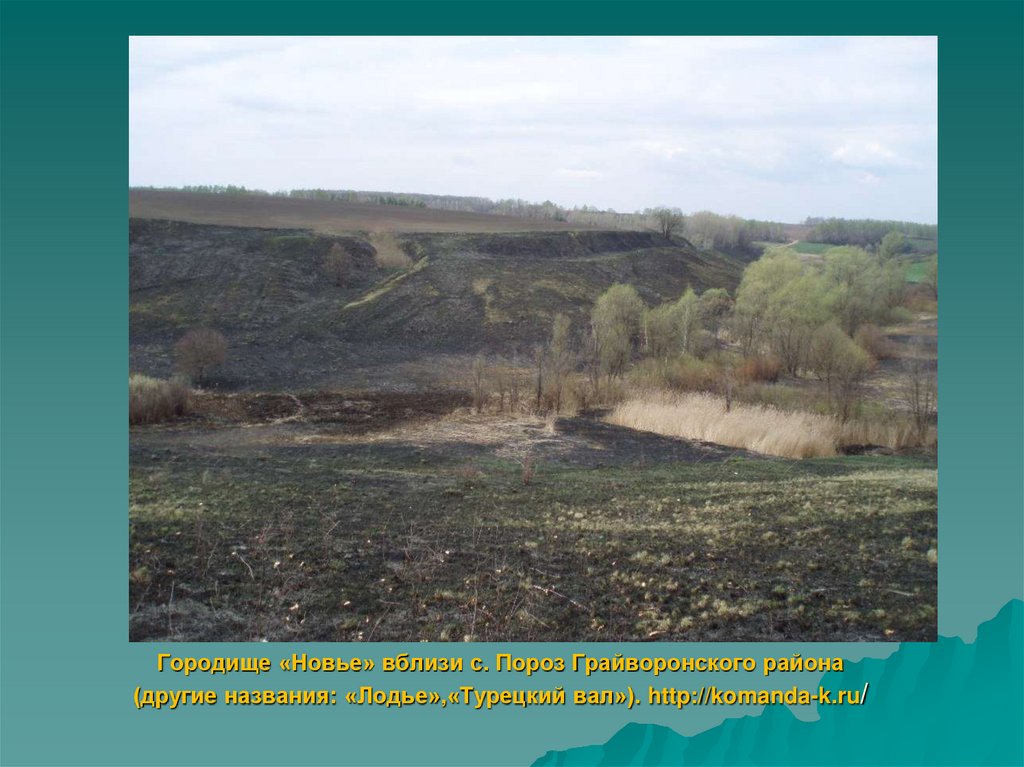 Городище «Новье» вблизи с. Пороз Грайворонского района (другие названия: «Лодье»,«Турецкий вал»). http://komanda-k.ru/