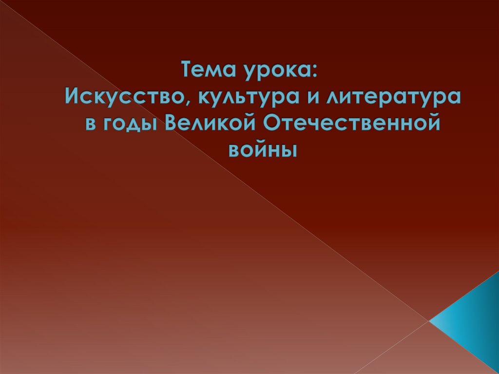 Тема урока: Искусство, культура и литература в годы Великой Отечественной войны