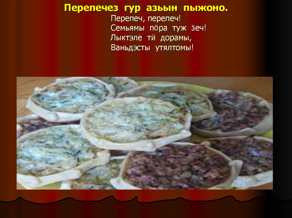 Перепечез гур азьын пыжоно. Перепеч, перепеч! Семьямы пӧра туж ӟеч! Лыктэле тӥ дорамы, Ваньдэсты утялтомы!