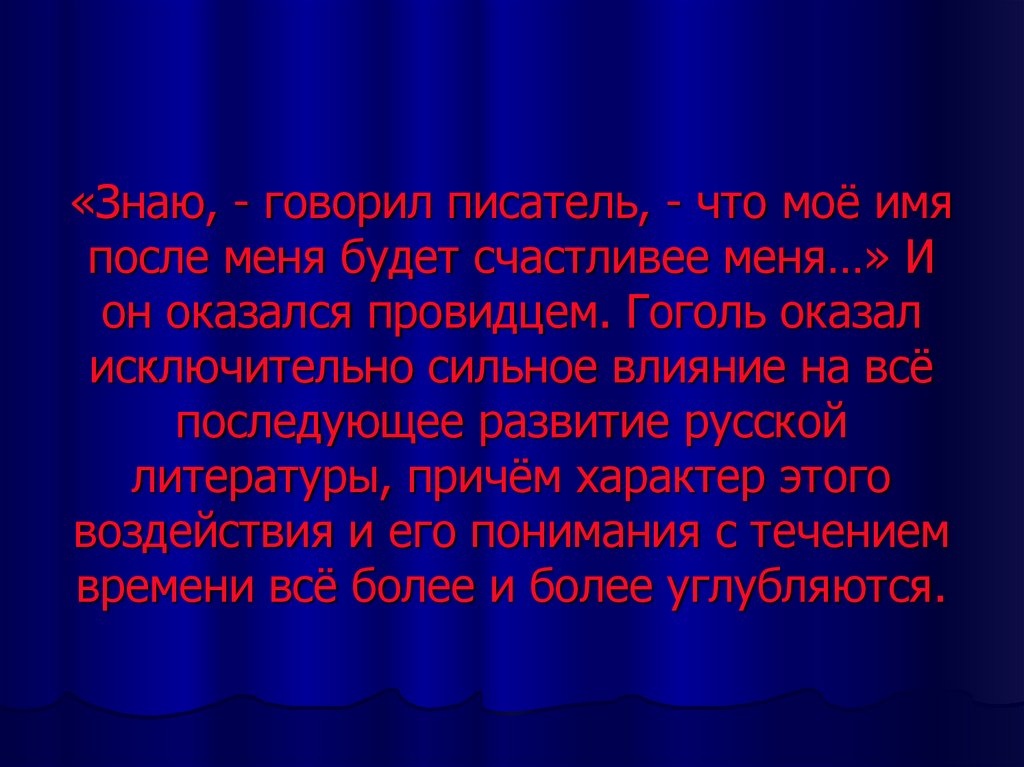 «Знаю, - говорил писатель, - что моё имя после меня будет счастливее меня…» И он оказался провидцем. Гоголь оказал