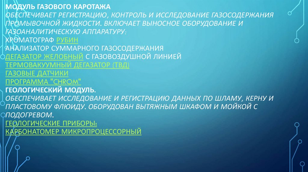 Модуль газового каротажа Обеспечивает регистрацию, контроль и исследование газосодержания промывочной жидкости. Включает