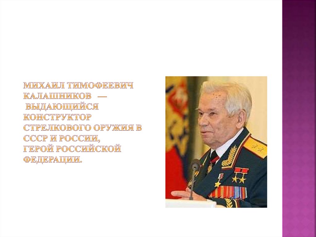 Михаил Тимофеевич Калашников  — выдающийся конструктор стрелкового оружия в СССР и России, Герой Российской Федерации.