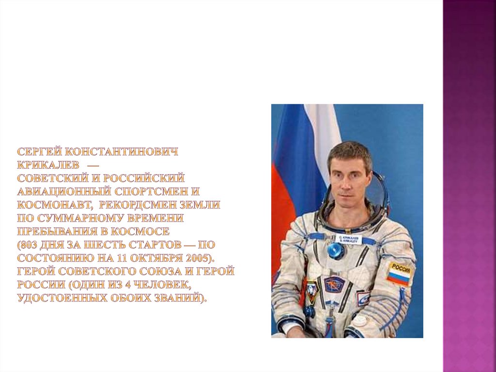 Сергей Константинович Крикалев  — советский и российский авиационный спортсмен и космонавт, рекордсмен Земли по суммарному