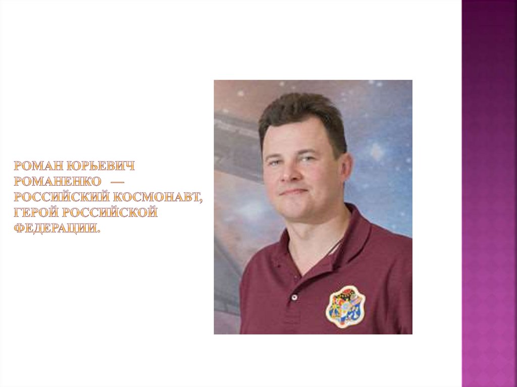 Роман Юрьевич Романенко  — российский космонавт, Герой Российской Федерации.