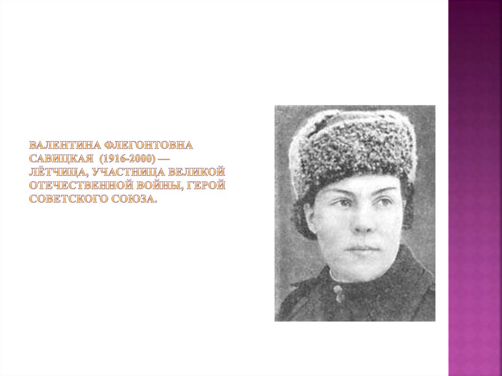     Валентина Флегонтовна Савицкая (1916-2000) — лётчица, участница Великой Отечественной войны, Герой Советского Союза.