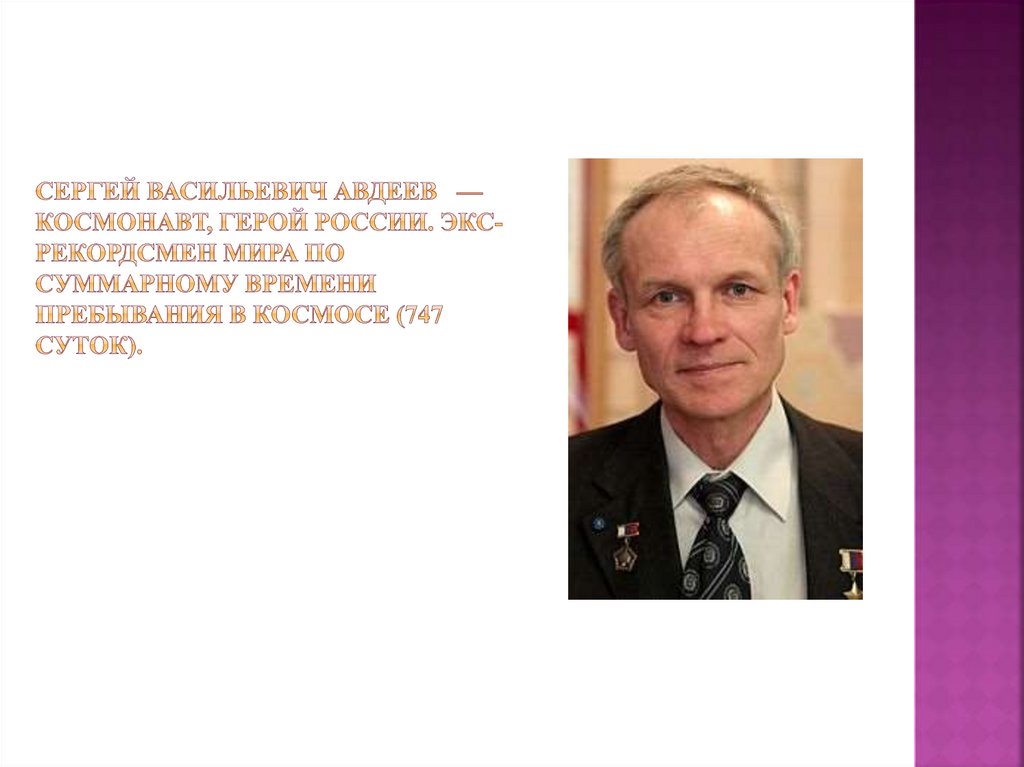 Сергей Васильевич Авдеев  — космонавт, Герой России. Экс-рекордсмен мира по суммарному времени пребывания в космосе (747