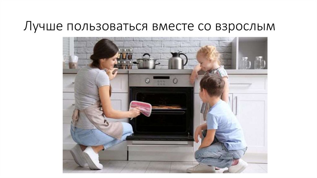 Лучше пользоваться вместе со взрослым