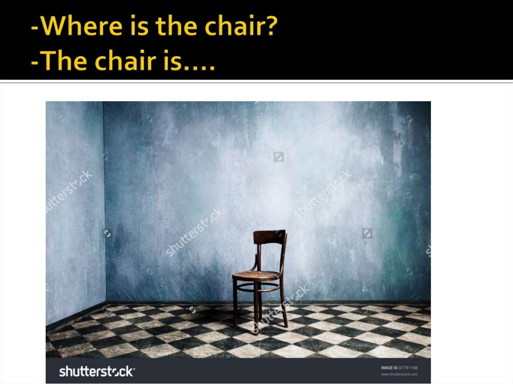 -Where is the chair? -The chair is.…
