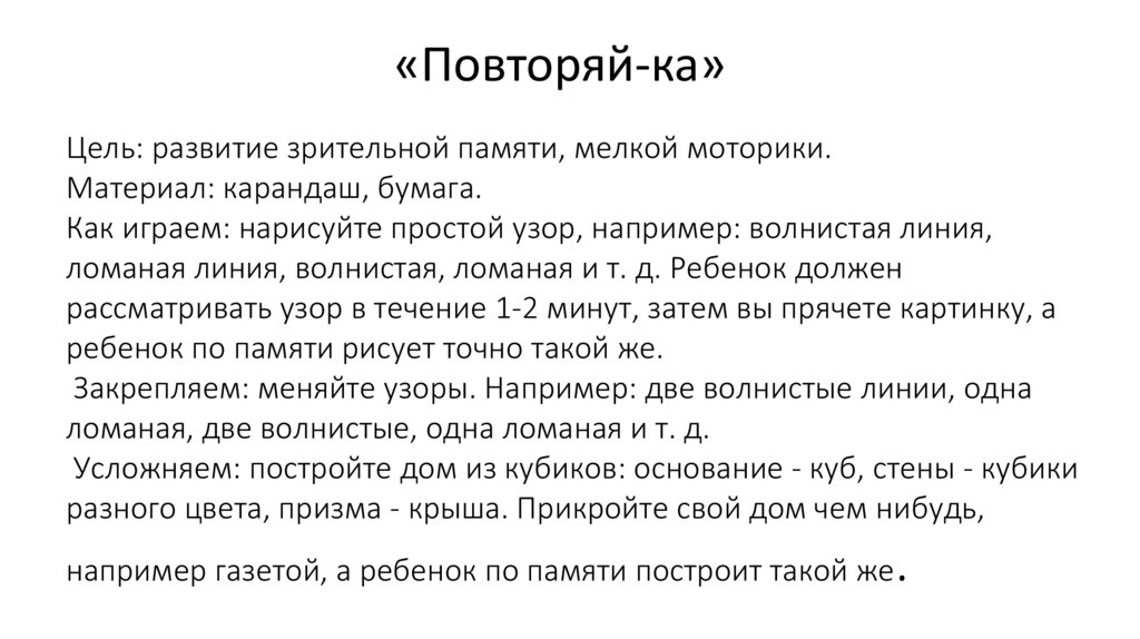 Цель: развитие зрительной памяти, мелкой моторики. Материал: карандаш, бумага. Как играем: нарисуйте простой узор, например: