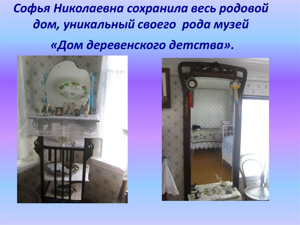 Софья Николаевна сохранила весь родовой дом, уникальный своего рода музей «Дом деревенского детства».