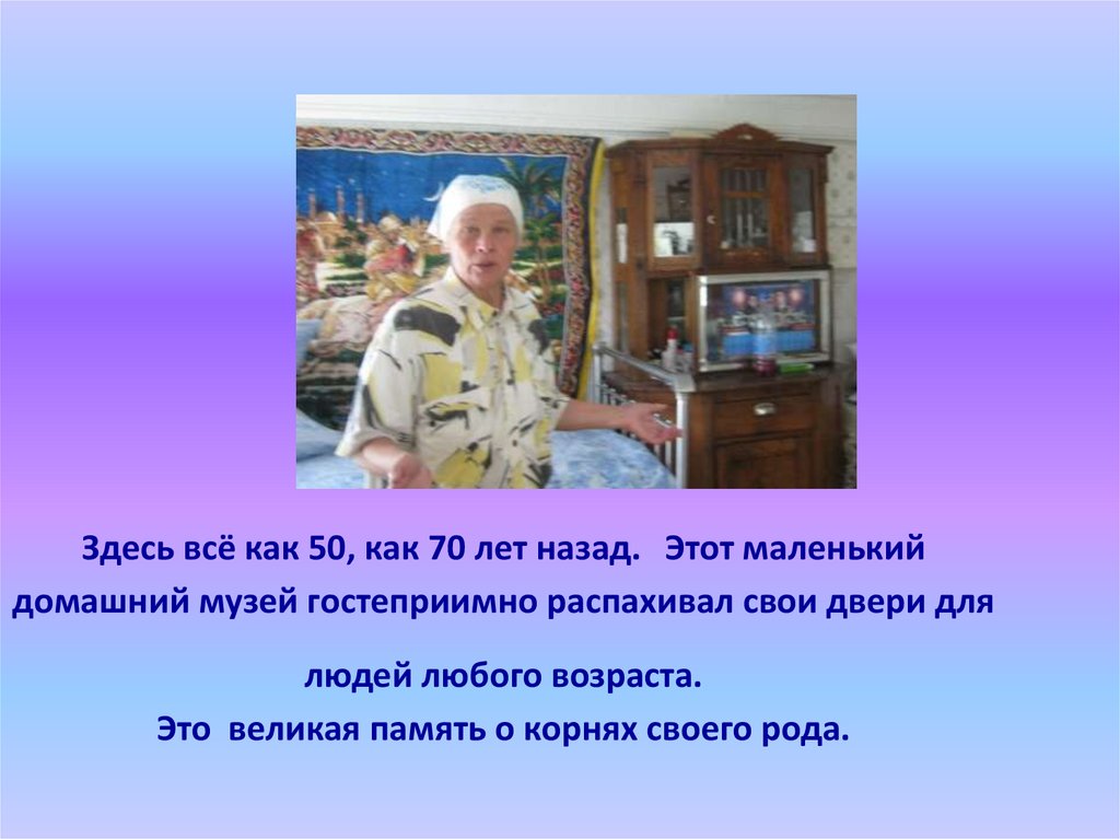 Здесь всё как 50, как 70 лет назад. Этот маленький домашний музей гостеприимно распахивал свои двери для людей любого возраста.
