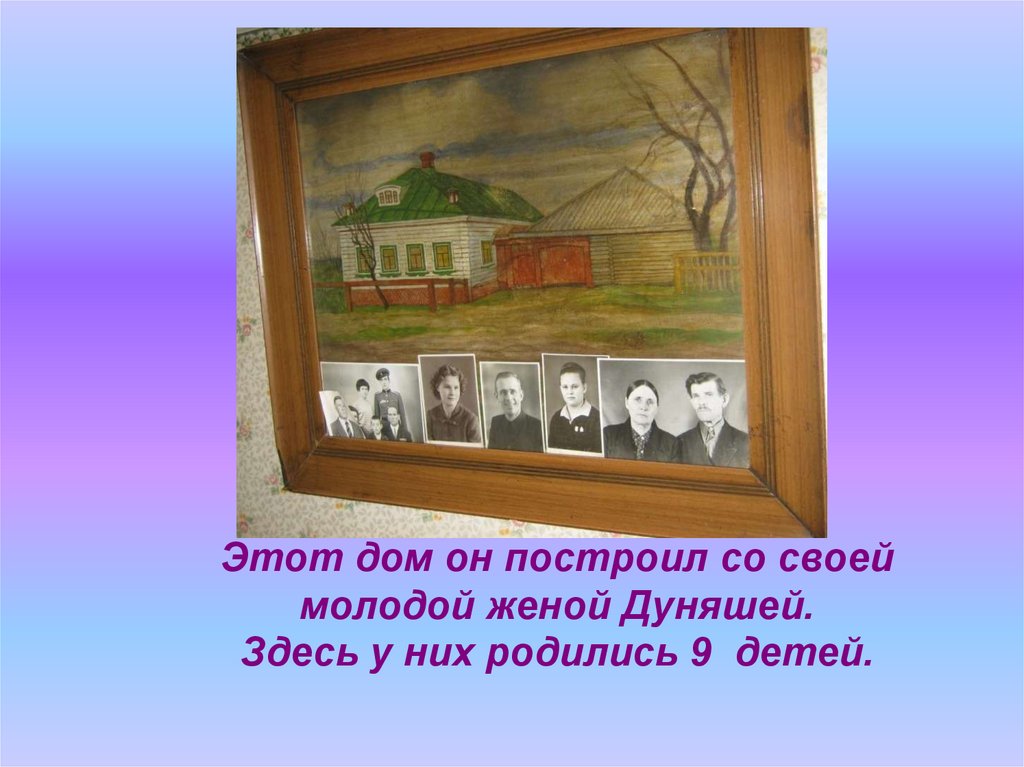 Этот дом он построил со своей молодой женой Дуняшей. Здесь у них родились 9 детей.