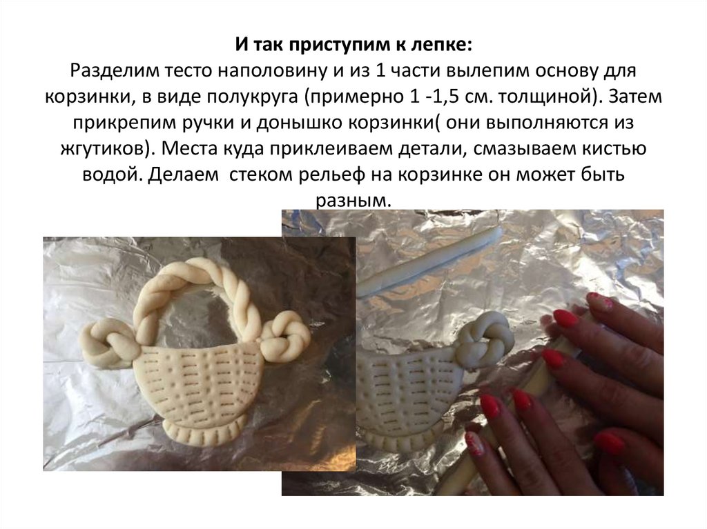 И так приступим к лепке: Разделим тесто наполовину и из 1 части вылепим основу для корзинки, в виде полукруга (примерно 1 -1,5