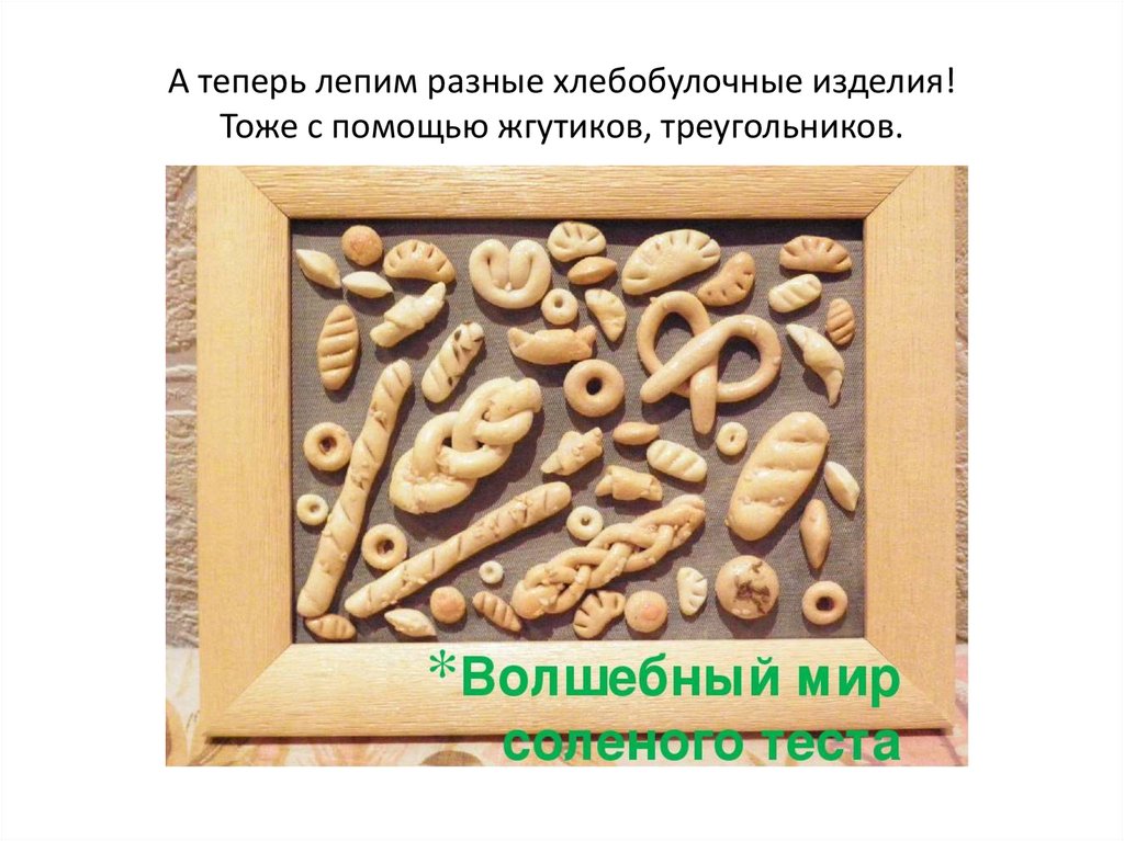 А теперь лепим разные хлебобулочные изделия! Тоже с помощью жгутиков, треугольников.