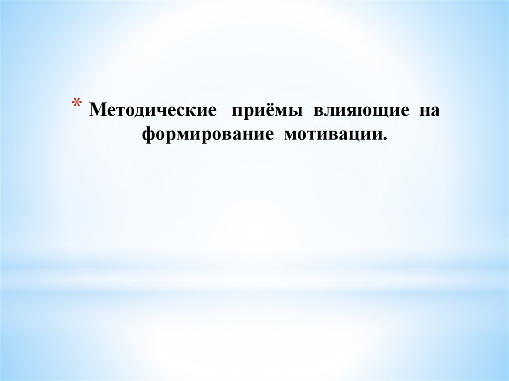Методические приёмы влияющие на формирование мотивации.