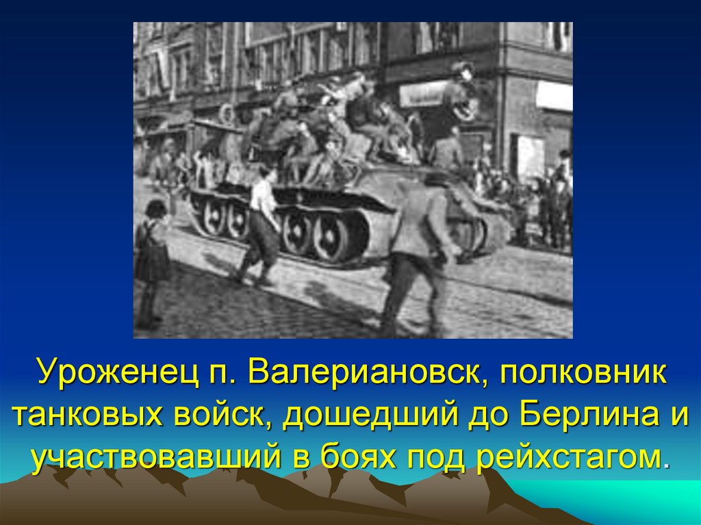 Уроженец п. Валериановск, полковник танковых войск, дошедший до Берлина и участвовавший в боях под рейхстагом.