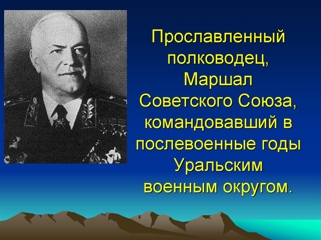 Прославленный полководец, Маршал Советского Союза, командовавший в послевоенные годы Уральским военным округом.