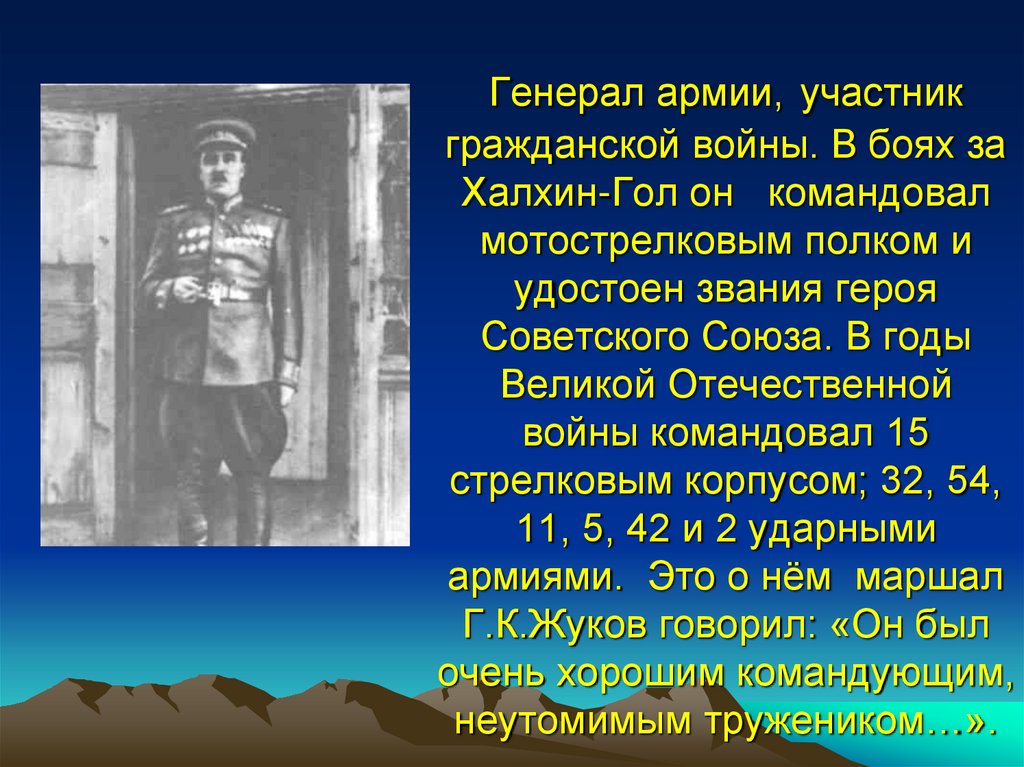 Генерал армии, участник гражданской войны. В боях за Халхин-Гол он командовал мотострелковым полком и удостоен звания героя
