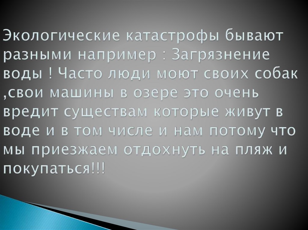 Экологические катастрофы бывают разными например : Загрязнение воды ! Часто люди моют своих собак ,свои машины в озере это