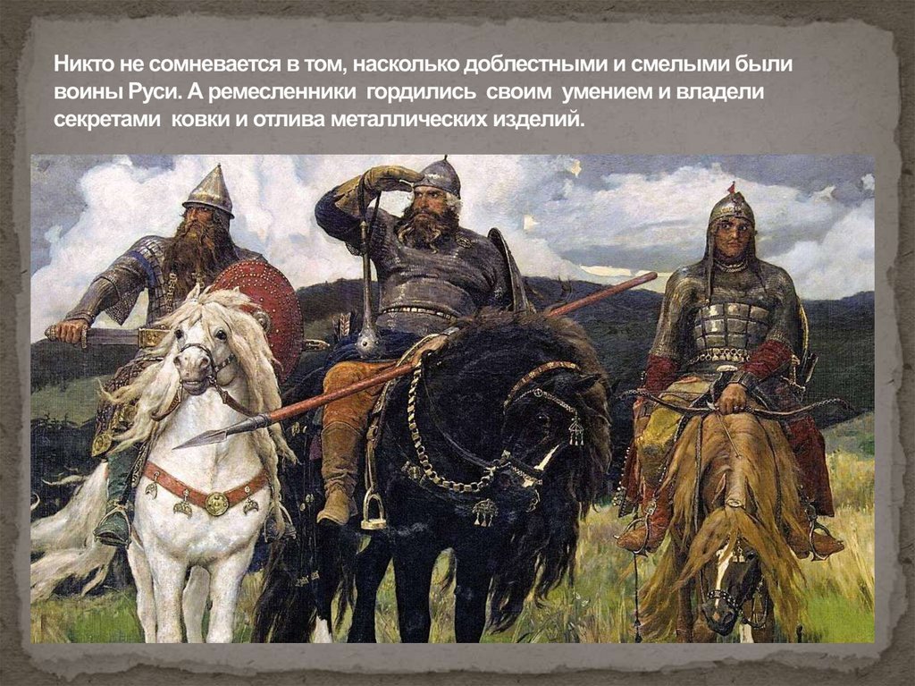Никто не сомневается в том, насколько доблестными и смелыми были воины Руси. А ремесленники гордились своим умением и владели