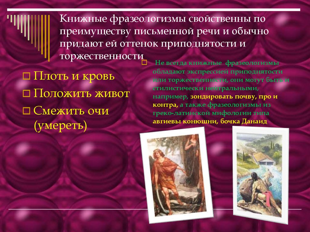 Книжные фразеологизмы свойственны по преимуществу письменной речи и обычно придают ей оттенок приподнятости и торжественности