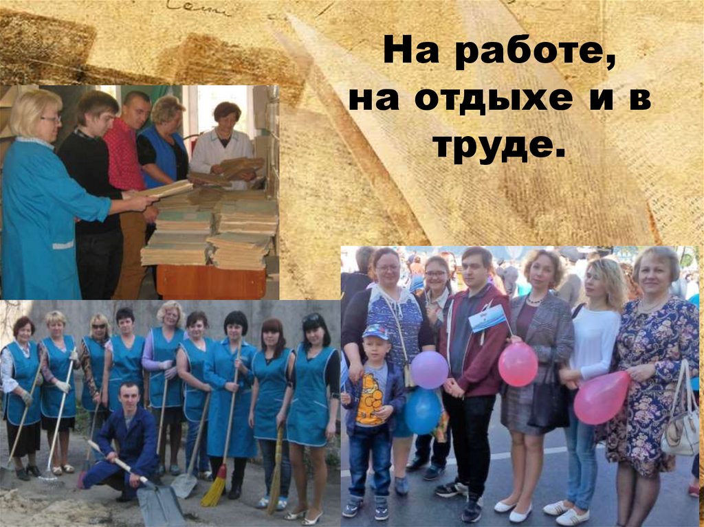 На работе, на отдыхе и в труде.