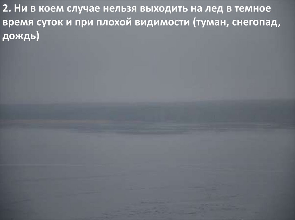 Ни в коем случае нельзя. Нельзя выходить на лед в темное время суток и при плохой видимости. Плохая видисмо сть нальдку. Плохая видимость на льду. Лёд при плохой видимости.