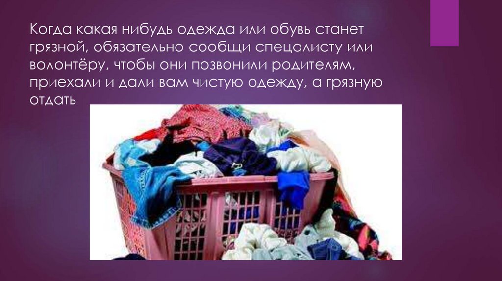 Когда какая нибудь одежда или обувь станет грязной, обязательно сообщи спецалисту или волонтёру, чтобы они позвонили родителям,